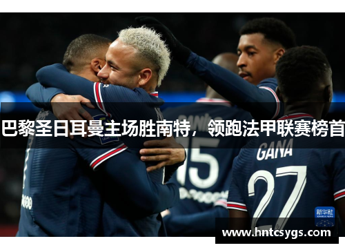 巴黎圣日耳曼主场胜南特，领跑法甲联赛榜首
