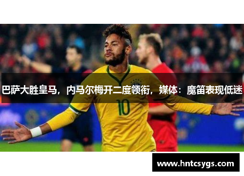 巴萨大胜皇马，内马尔梅开二度领衔，媒体：魔笛表现低迷