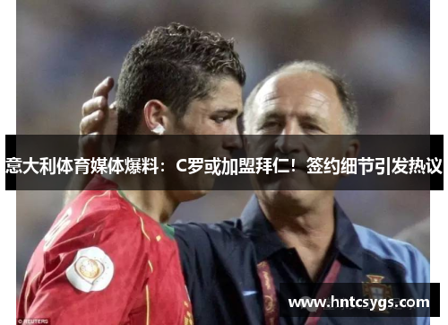 意大利体育媒体爆料：C罗或加盟拜仁！签约细节引发热议