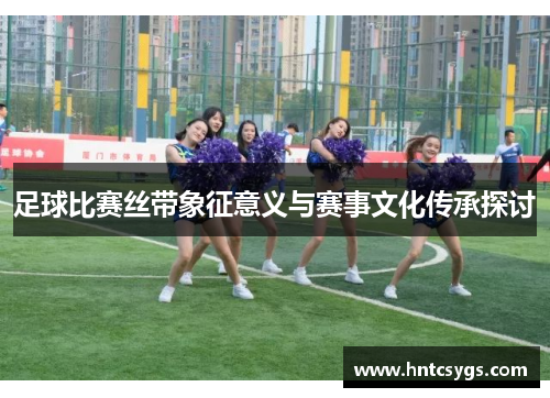 足球比赛丝带象征意义与赛事文化传承探讨