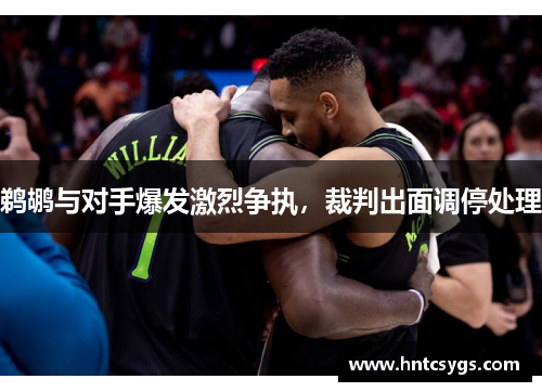 鹈鹕与对手爆发激烈争执，裁判出面调停处理