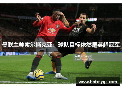 曼联主帅索尔斯克亚：球队目标依然是英超冠军