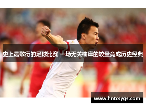 史上最敷衍的足球比赛 一场无关痛痒的较量竟成历史经典