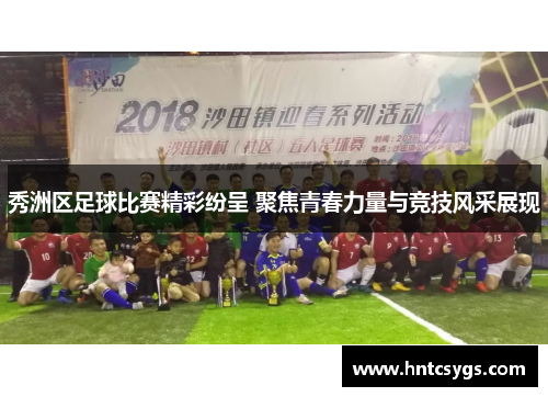秀洲区足球比赛精彩纷呈 聚焦青春力量与竞技风采展现