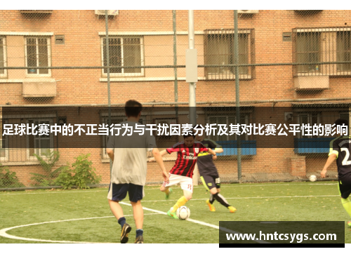 足球比赛中的不正当行为与干扰因素分析及其对比赛公平性的影响