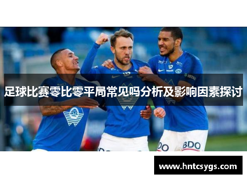 足球比赛零比零平局常见吗分析及影响因素探讨
