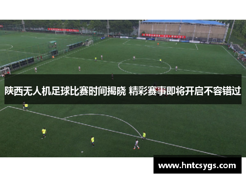 陕西无人机足球比赛时间揭晓 精彩赛事即将开启不容错过