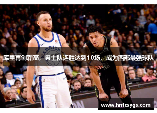 库里再创新高，勇士队连胜达到10场，成为西部最强球队