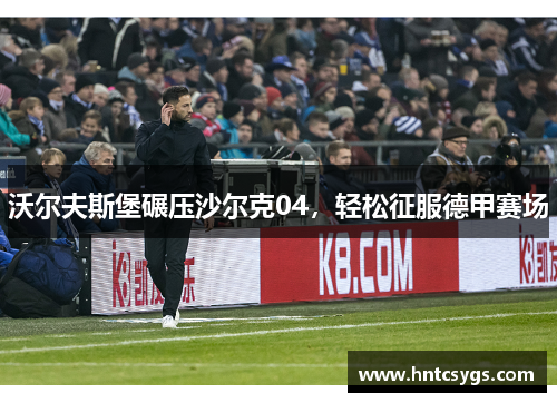 沃尔夫斯堡碾压沙尔克04，轻松征服德甲赛场