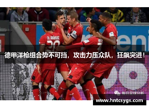 德甲洋枪组合势不可挡，攻击力压众队，狂飙突进！