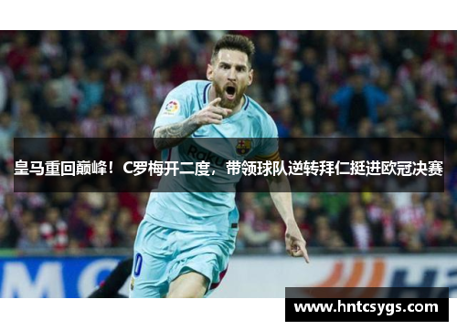 皇马重回巅峰！C罗梅开二度，带领球队逆转拜仁挺进欧冠决赛
