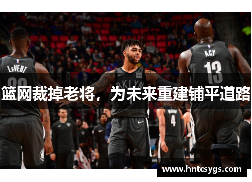 篮网裁掉老将，为未来重建铺平道路