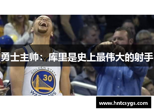 勇士主帅：库里是史上最伟大的射手
