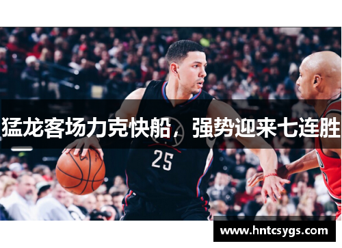 猛龙客场力克快船，强势迎来七连胜