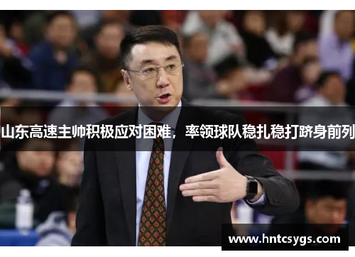 山东高速主帅积极应对困难，率领球队稳扎稳打跻身前列