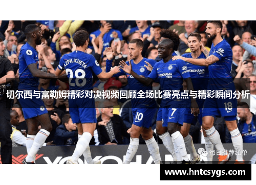 切尔西与富勒姆精彩对决视频回顾全场比赛亮点与精彩瞬间分析