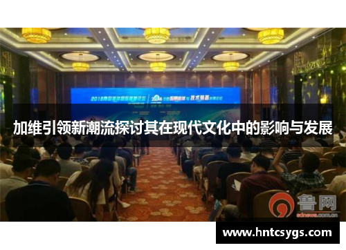 加维引领新潮流探讨其在现代文化中的影响与发展