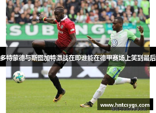 多特蒙德与斯图加特激战在即谁能在德甲赛场上笑到最后