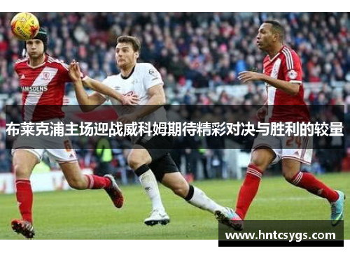 布莱克浦主场迎战威科姆期待精彩对决与胜利的较量