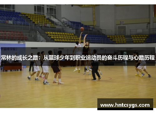 常林的成长之路：从篮球少年到职业运动员的奋斗历程与心路历程