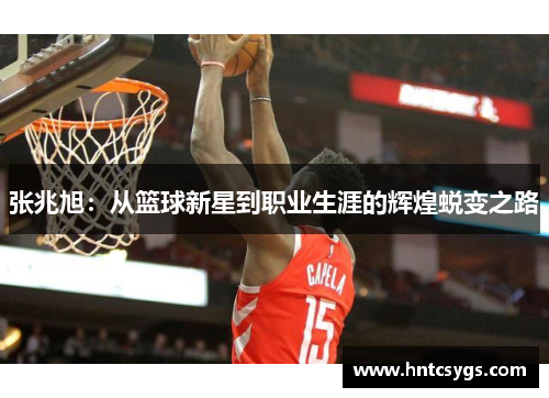 张兆旭：从篮球新星到职业生涯的辉煌蜕变之路