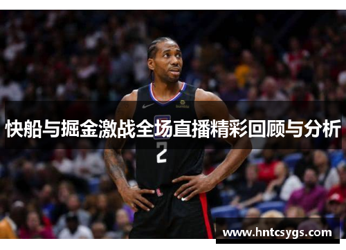 快船与掘金激战全场直播精彩回顾与分析