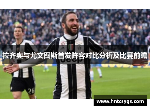拉齐奥与尤文图斯首发阵容对比分析及比赛前瞻
