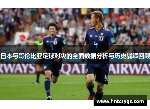 日本与哥伦比亚足球对决的全面数据分析与历史战绩回顾