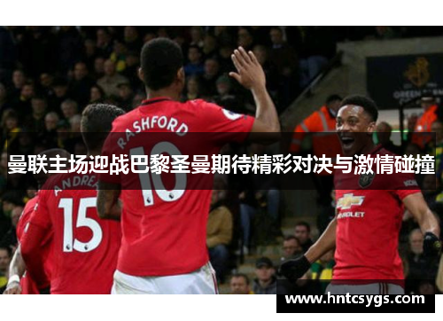 曼联主场迎战巴黎圣曼期待精彩对决与激情碰撞
