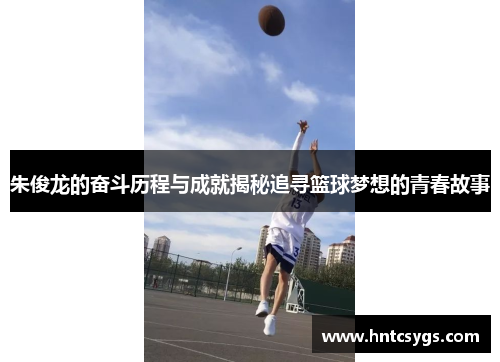 朱俊龙的奋斗历程与成就揭秘追寻篮球梦想的青春故事