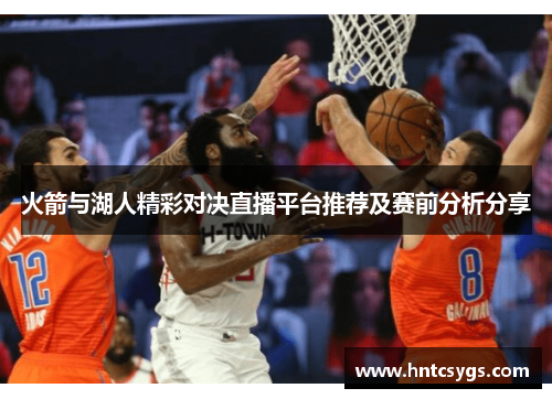 火箭与湖人精彩对决直播平台推荐及赛前分析分享
