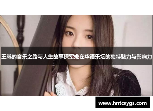 王岚的音乐之路与人生故事探索她在华语乐坛的独特魅力与影响力