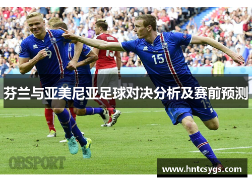 芬兰与亚美尼亚足球对决分析及赛前预测