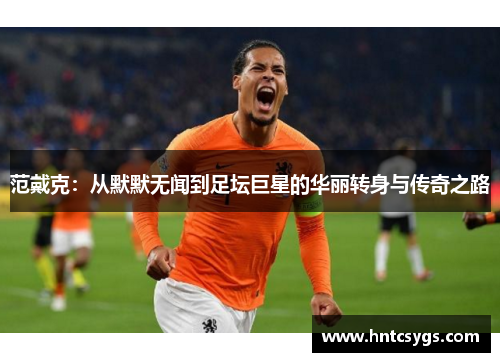 范戴克：从默默无闻到足坛巨星的华丽转身与传奇之路
