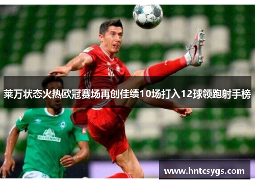 莱万状态火热欧冠赛场再创佳绩10场打入12球领跑射手榜