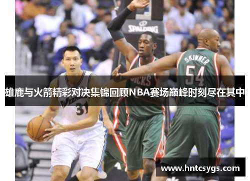 雄鹿与火箭精彩对决集锦回顾NBA赛场巅峰时刻尽在其中