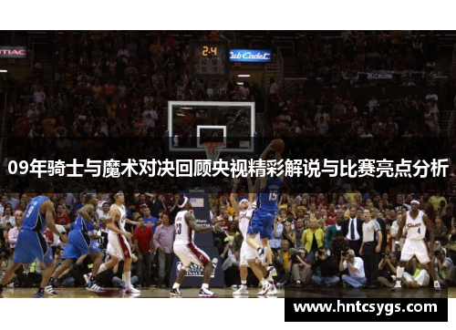 09年骑士与魔术对决回顾央视精彩解说与比赛亮点分析