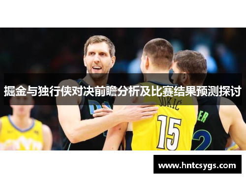 掘金与独行侠对决前瞻分析及比赛结果预测探讨