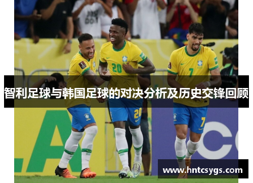 智利足球与韩国足球的对决分析及历史交锋回顾