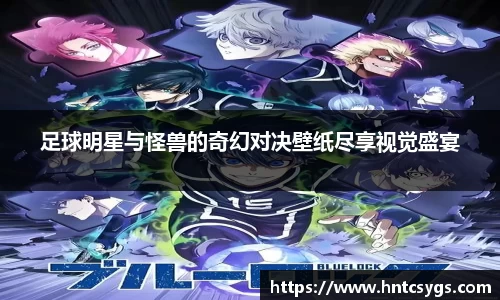 足球明星与怪兽的奇幻对决壁纸尽享视觉盛宴
