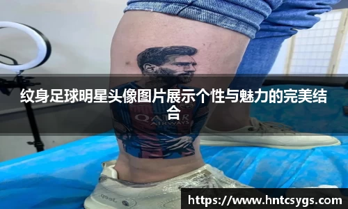纹身足球明星头像图片展示个性与魅力的完美结合