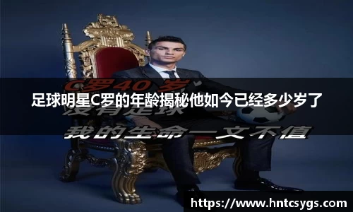 足球明星C罗的年龄揭秘他如今已经多少岁了