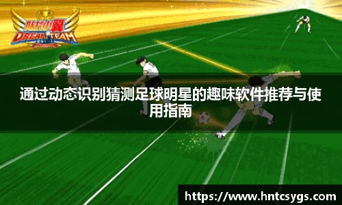 通过动态识别猜测足球明星的趣味软件推荐与使用指南